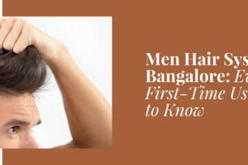 Men Hair System in Bangalore: Everything First-Time Users Need to Know